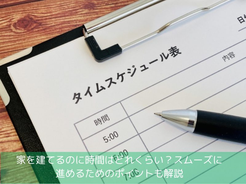 家を建てるのに時間はどれくらい？スムーズに進めるためのポイントも解説